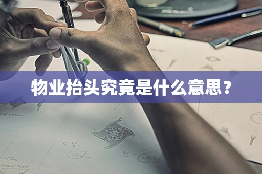 物业抬头究竟是什么意思？