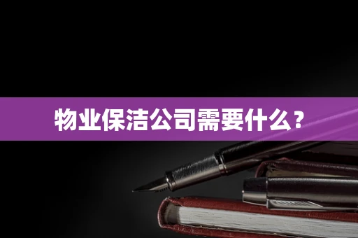 物业保洁公司需要什么？