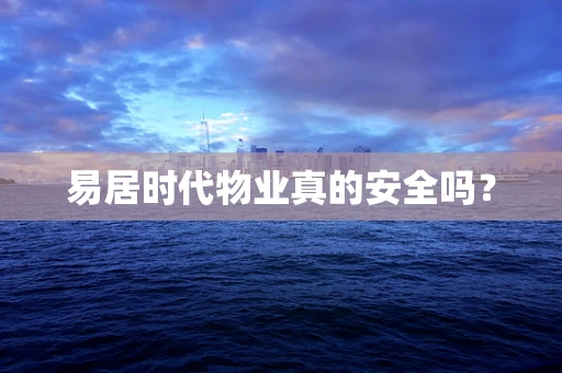 易居时代物业真的安全吗？