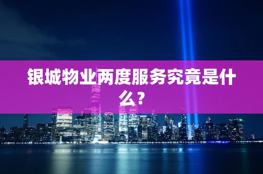 银城物业两度服务究竟是什么？