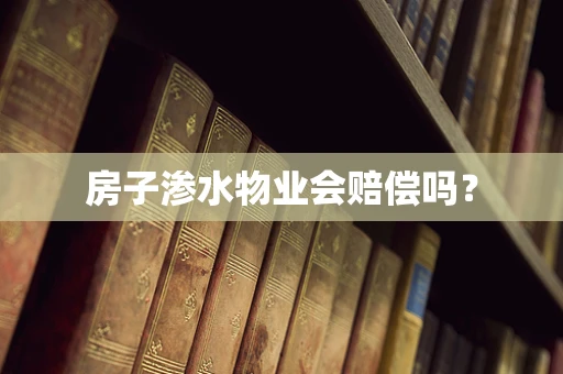 房子渗水物业会赔偿吗？