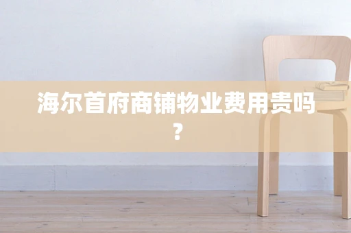 海尔首府商铺物业费用贵吗？
