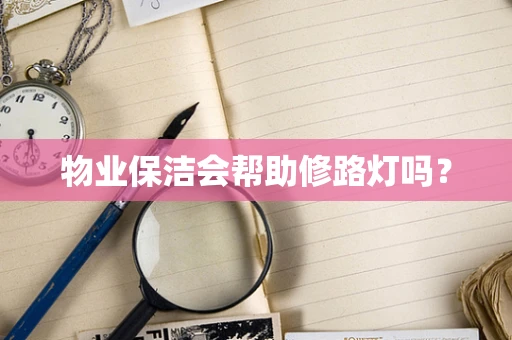 物业保洁会帮助修路灯吗？