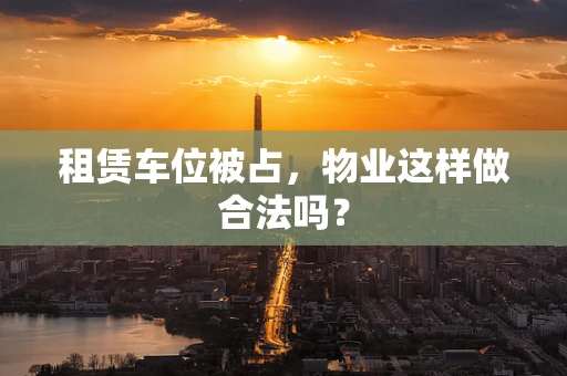 租赁车位被占，物业这样做合法吗？