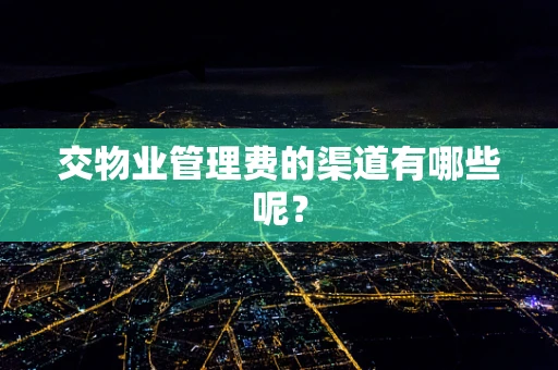 交物业管理费的渠道有哪些呢？