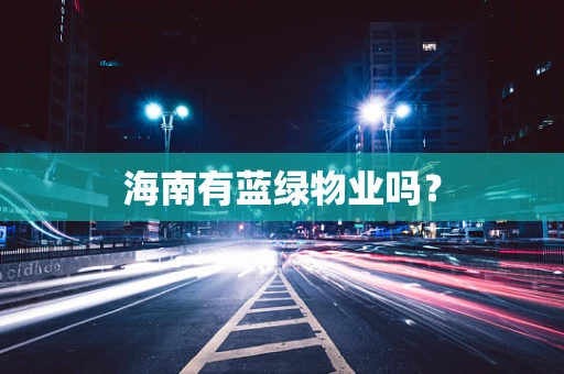 海南有蓝绿物业吗？