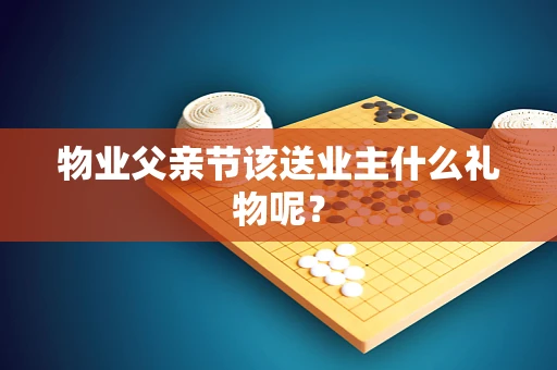 物业父亲节该送业主什么礼物呢？