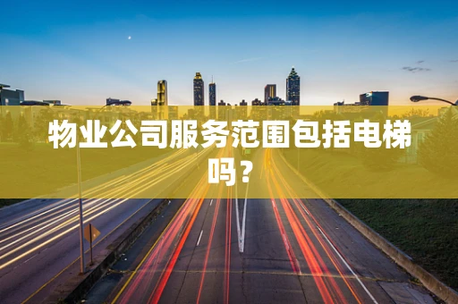 物业公司服务范围包括电梯吗？