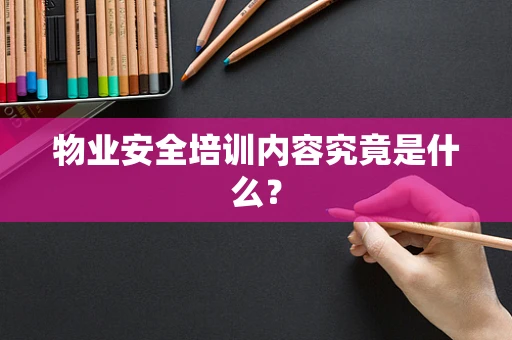 物业安全培训内容究竟是什么？