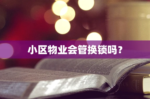 小区物业会管换锁吗？