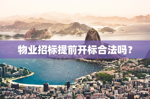 物业招标提前开标合法吗？