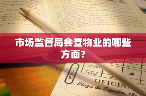 市场监督局会查物业的哪些方面？