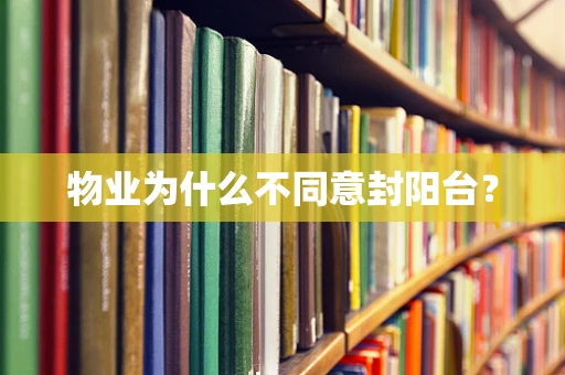 物业为什么不同意封阳台？