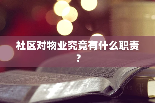 社区对物业究竟有什么职责？