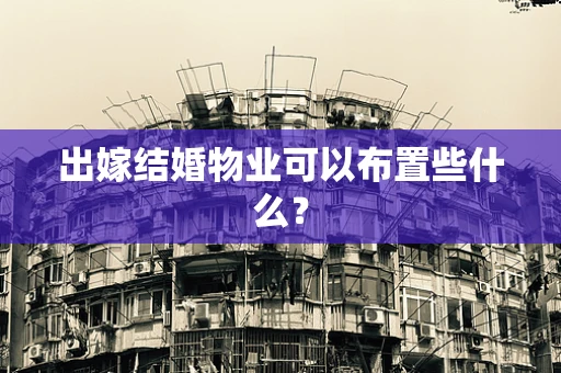 出嫁结婚物业可以布置些什么？