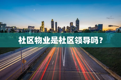 社区物业是社区领导吗？