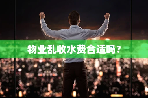物业乱收水费合适吗？