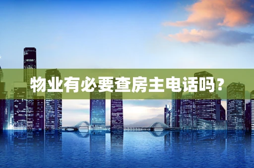 物业有必要查房主电话吗？